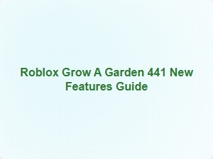 Roblox Grow a Garden 441 New Features Guide