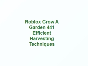 Roblox Grow a Garden 441 Efficient Harvesting Hacks